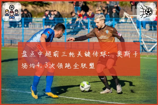 盘点中超前三轮关键传球：奥斯卡场均4.3次领跑全联盟