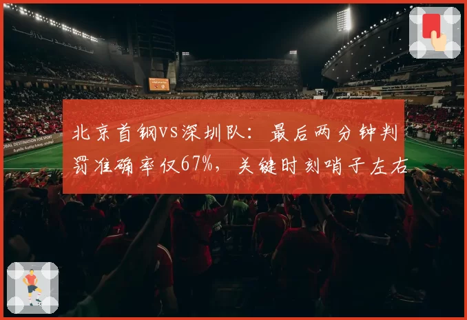 北京首钢vs深圳队：最后两分钟判罚准确率仅67%，关键时刻哨子左右比赛