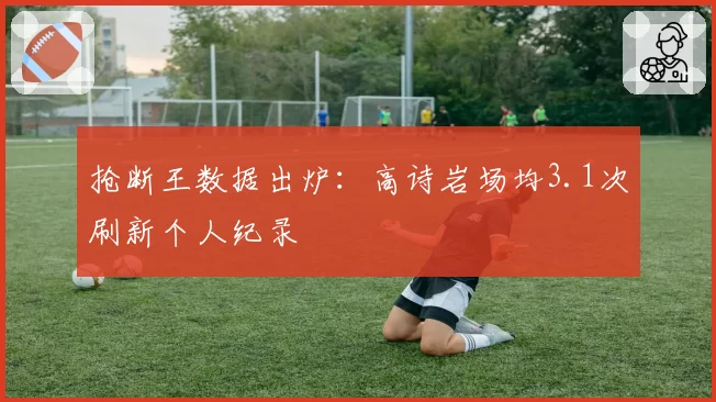 抢断王数据出炉：高诗岩场均3.1次刷新个人纪录