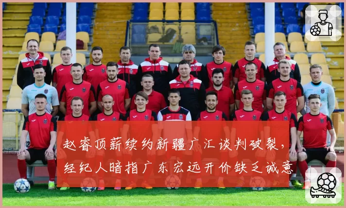 赵睿顶薪续约新疆广汇谈判破裂，经纪人暗指广东宏远开价缺乏诚意