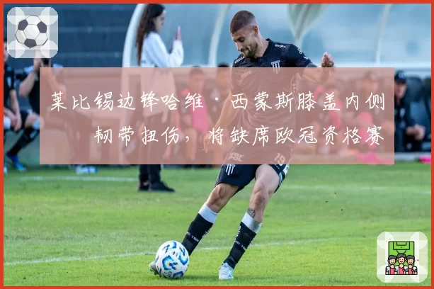 莱比锡边锋哈维·西蒙斯膝盖内侧副韧带扭伤，将缺席欧冠资格赛