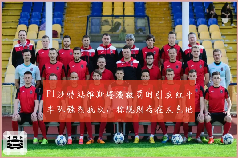 F1沙特站维斯塔潘被罚时引发红牛车队强烈抗议，称规则存在灰色地带