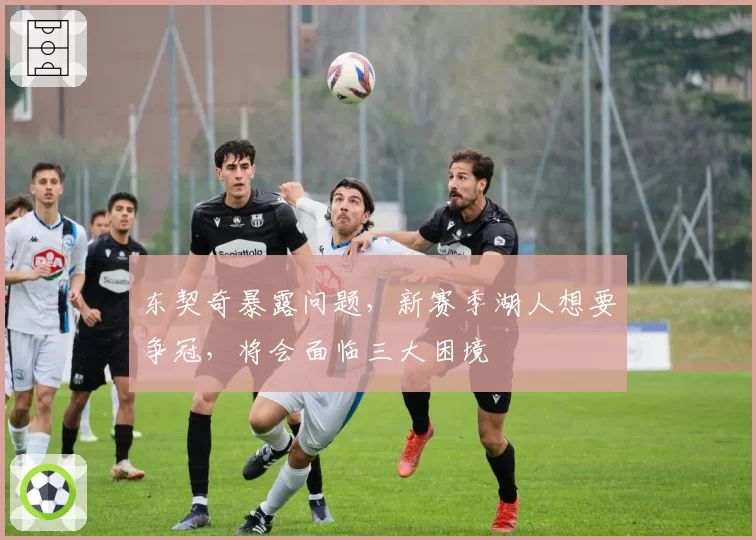 东契奇暴露问题，新赛季湖人想要争冠，将会面临三大困境