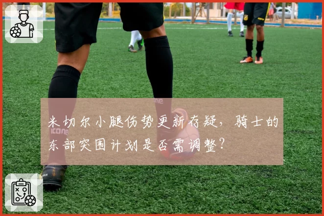 米切尔小腿伤势更新存疑，骑士的东部突围计划是否需调整？