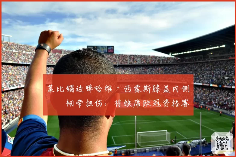 莱比锡边锋哈维·西蒙斯膝盖内侧副韧带扭伤，将缺席欧冠资格赛