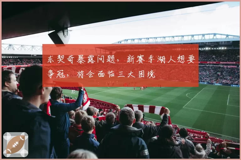 东契奇暴露问题，新赛季湖人想要争冠，将会面临三大困境