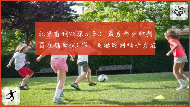 北京首钢vs深圳队：最后两分钟判罚准确率仅67%，关键时刻哨子左右比赛