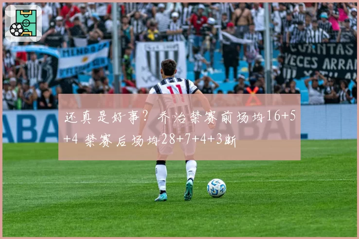 还真是好事？乔治禁赛前场均16+5+4 禁赛后场均28+7+4+3断