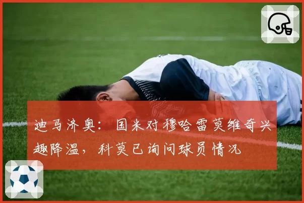 迪马济奥：国米对穆哈雷莫维奇兴趣降温，科莫已询问球员情况