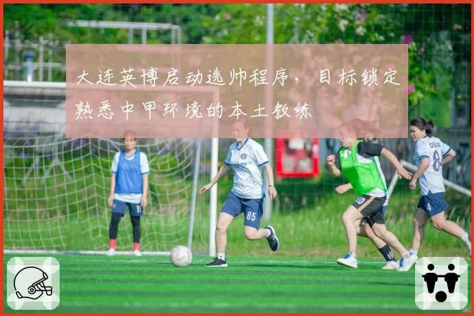 大连英博启动选帅程序，目标锁定熟悉中甲环境的本土教练