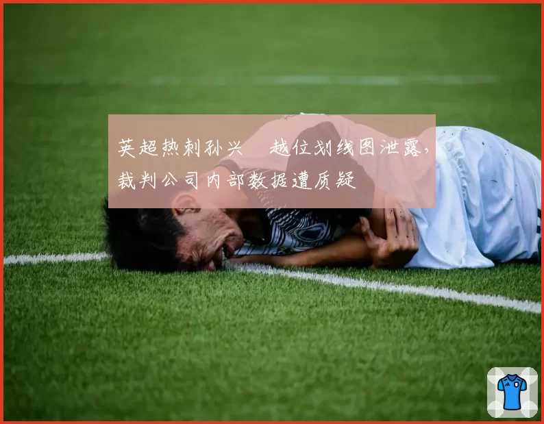 英超热刺孙兴慜越位划线图泄露，裁判公司内部数据遭质疑