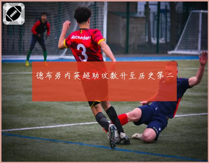 德布劳内英超助攻数升至历史第二