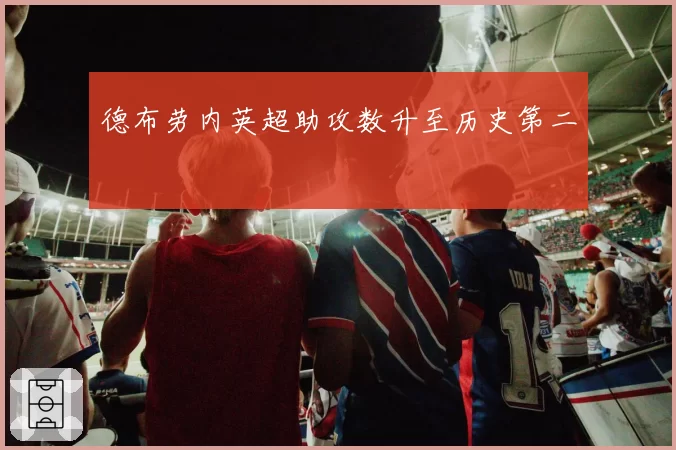 德布劳内英超助攻数升至历史第二