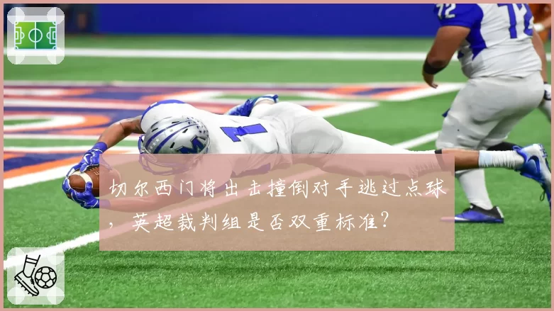 切尔西门将出击撞倒对手逃过点球，英超裁判组是否双重标准？