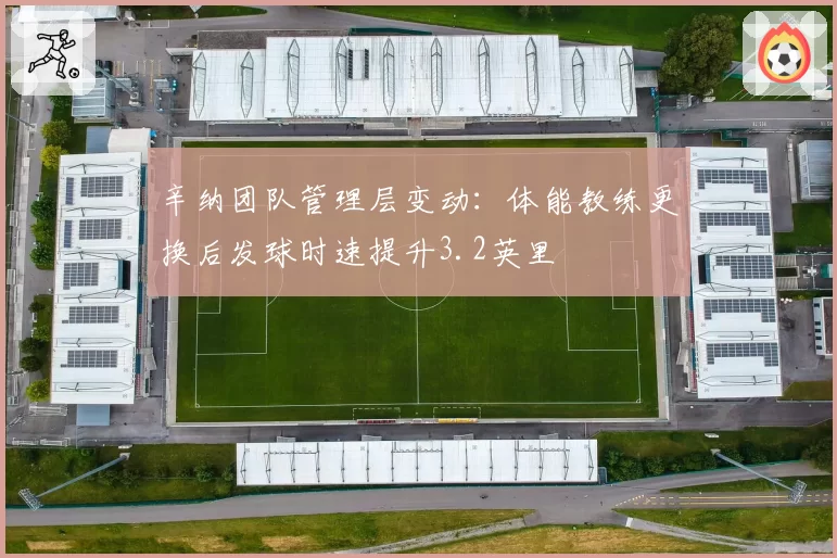 辛纳团队管理层变动：体能教练更换后发球时速提升3.2英里